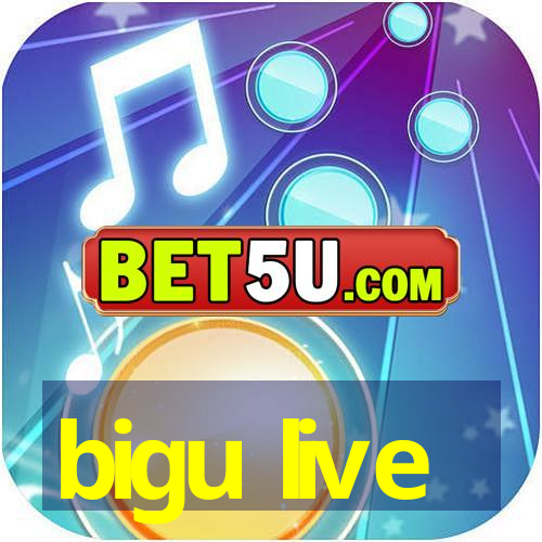 bigu live